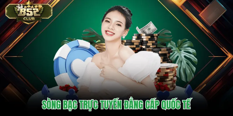 Sòng bạc trực tuyến đẳng cấp quốc tế